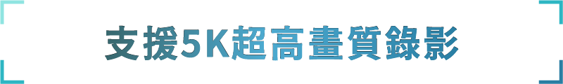 支援5K超高畫質錄影