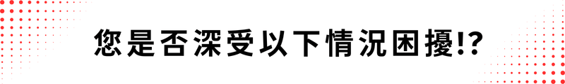 您是否深受以下情況困擾!?