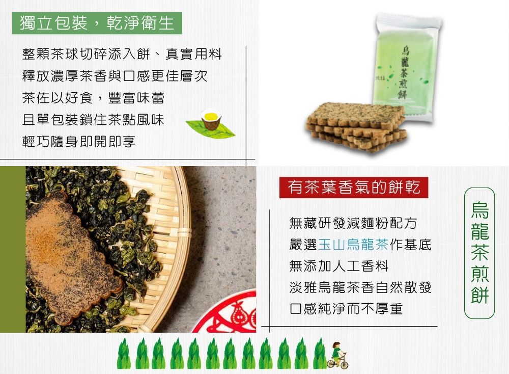 獨立包裝,乾淨衛生整顆茶球切碎添入餅、真實用料釋放濃厚茶香與口感更佳層次茶佐以好食,豐富味蕾且單包裝鎖住茶點風味輕巧隨身即開即享有茶葉香氣的餅乾無藏研發減麵粉配方嚴選玉山烏龍茶作基底無添加人工香料淡雅烏龍茶香自然散發口感純淨而不厚重
